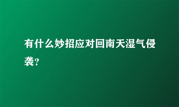 有什么妙招应对回南天湿气侵袭？