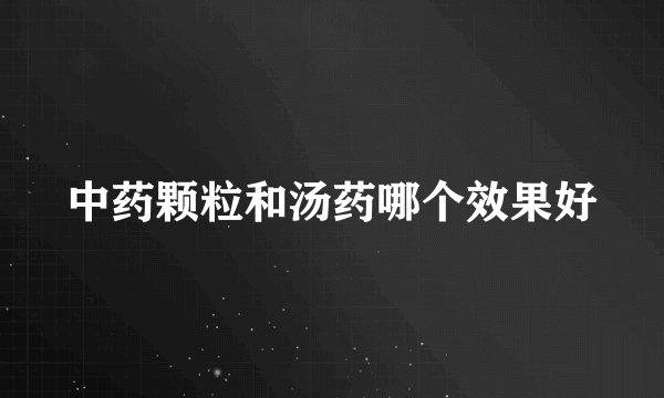 中药颗粒和汤药哪个效果好