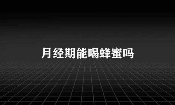 月经期能喝蜂蜜吗