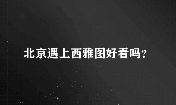 北京遇上西雅图好看吗？