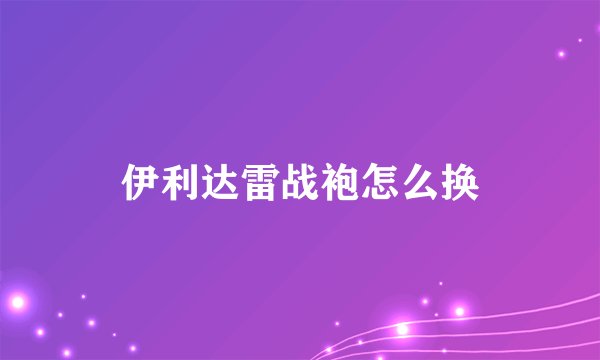 伊利达雷战袍怎么换