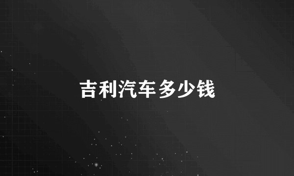 吉利汽车多少钱