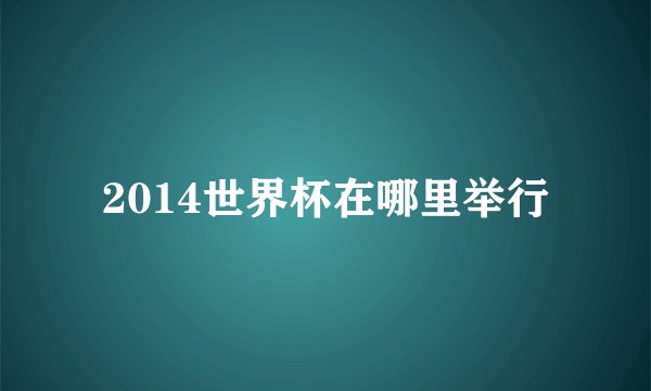 2014世界杯在哪里举行