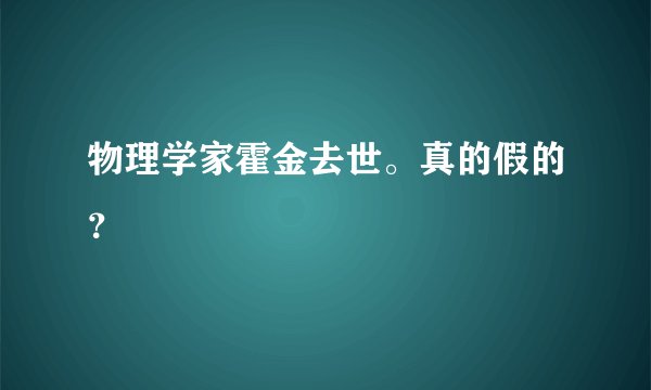 物理学家霍金去世。真的假的？