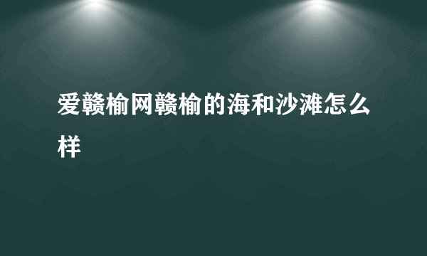 爱赣榆网赣榆的海和沙滩怎么样