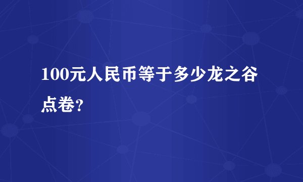 100元人民币等于多少龙之谷点卷？