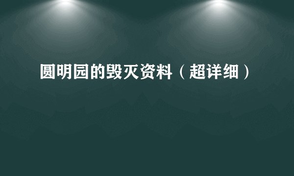圆明园的毁灭资料(超详细)