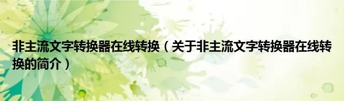 非主流文字转换器在线转换（关于非主流文字转换器在线转换的简介）