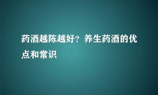 药酒越陈越好？养生药酒的优点和常识