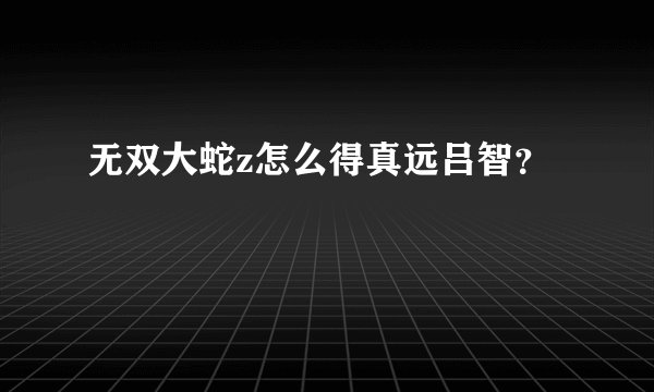 无双大蛇z怎么得真远吕智？