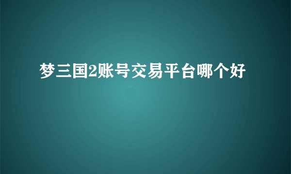 梦三国2账号交易平台哪个好