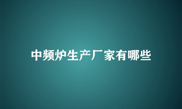 中频炉生产厂家有哪些
