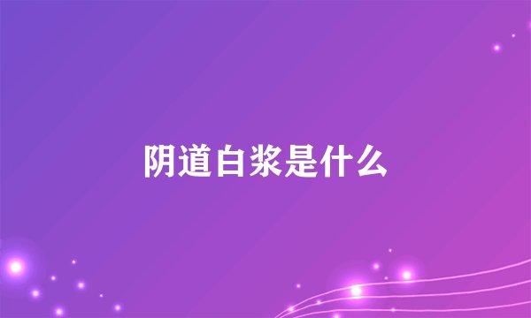 阴道白浆是什么