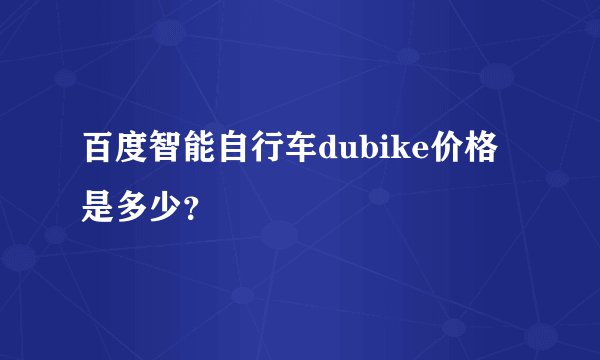 百度智能自行车dubike价格是多少？