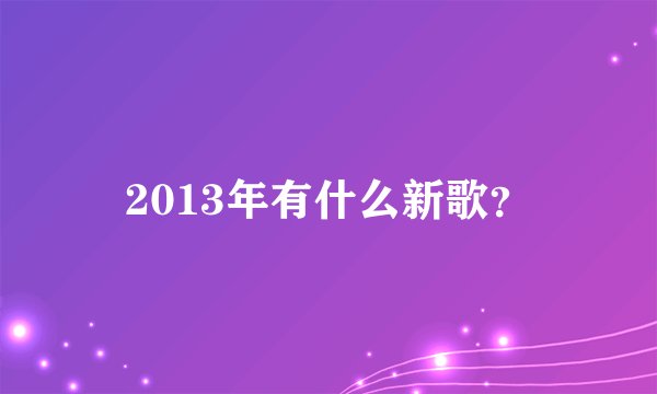 2013年有什么新歌？