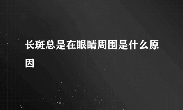 长斑总是在眼睛周围是什么原因