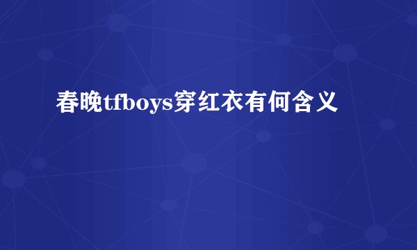 春晚tfboys穿红衣有何含义