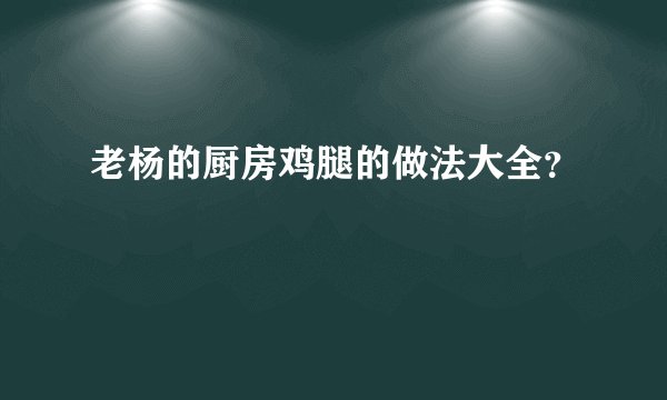 老杨的厨房鸡腿的做法大全?