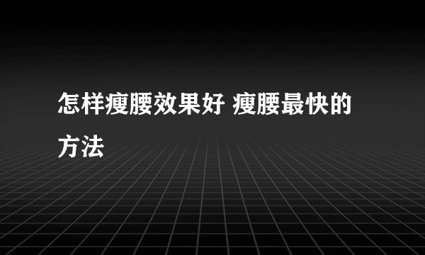 怎样瘦腰效果好 瘦腰最快的方法