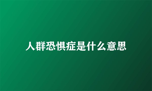 人群恐惧症是什么意思