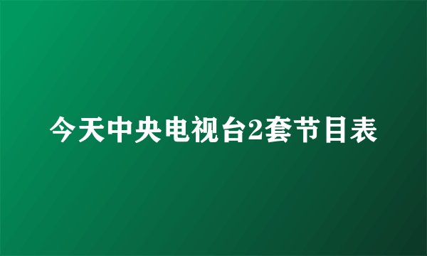 今天中央电视台2套节目表
