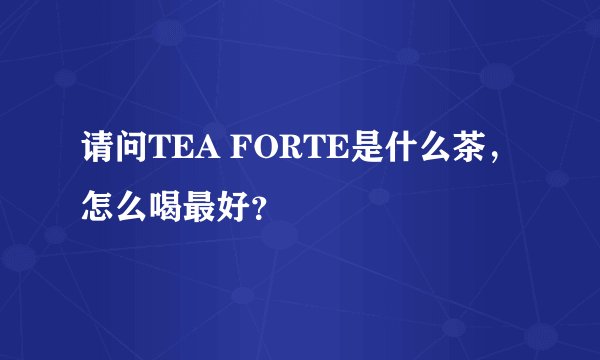 请问TEA FORTE是什么茶,怎么喝最好?