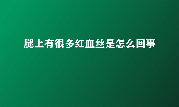腿上有很多红血丝是怎么回事