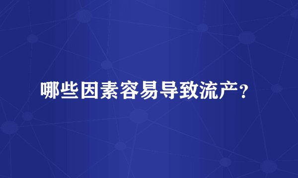 哪些因素容易导致流产？