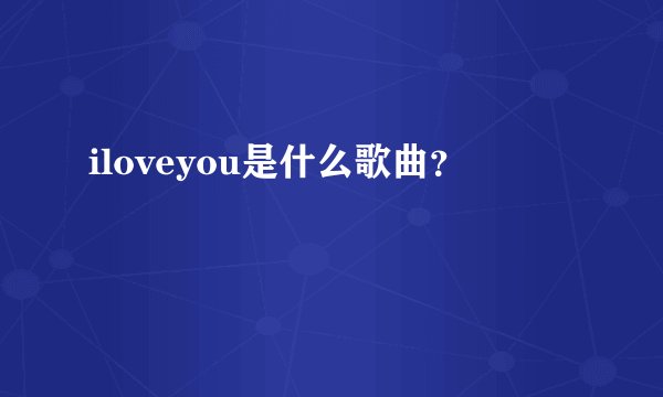 iloveyou是什么歌曲？