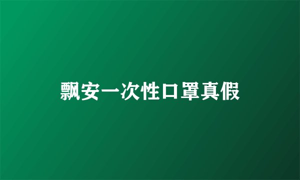 飘安一次性口罩真假