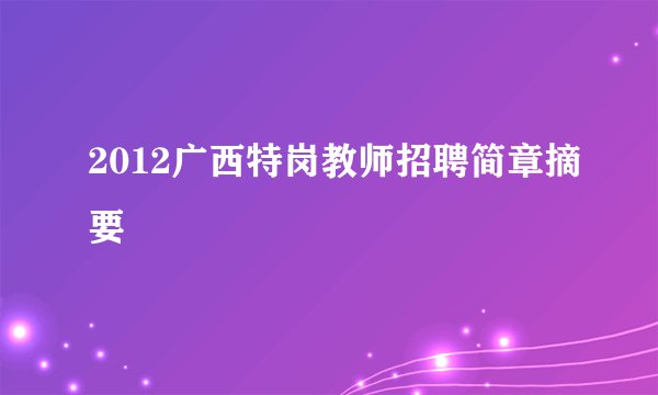 2012广西特岗教师招聘简章摘要