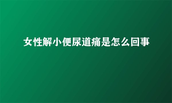 女性解小便尿道痛是怎么回事