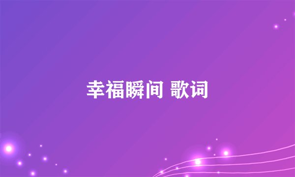 幸福瞬间 歌词