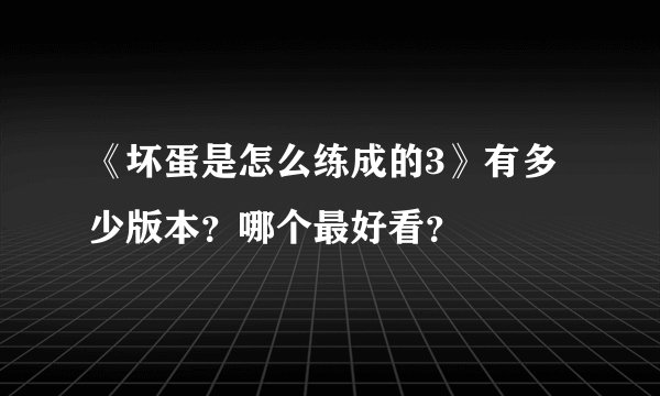 《坏蛋是怎么练成的3》有多少版本？哪个最好看？