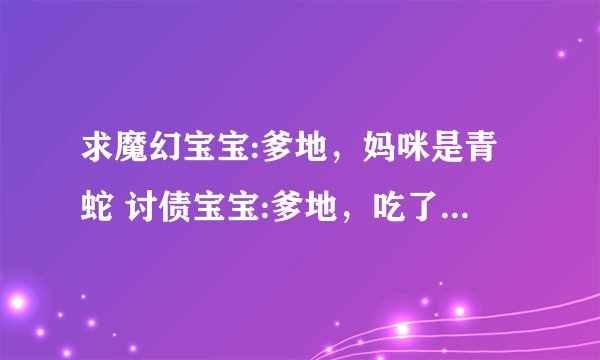 求魔幻宝宝:爹地，妈咪是青蛇 讨债宝宝:爹地，吃了要认账 以及一些完结的总裁文