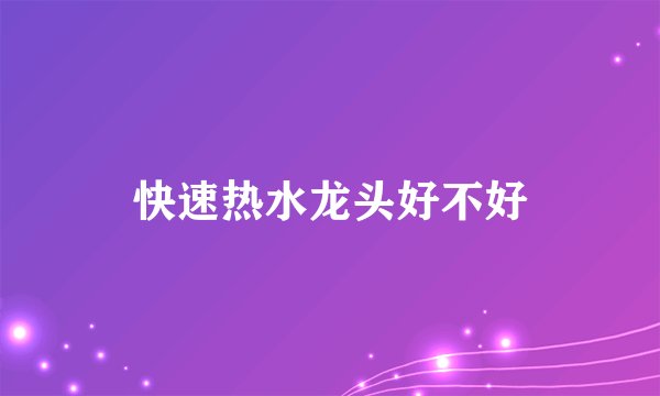 快速热水龙头好不好
