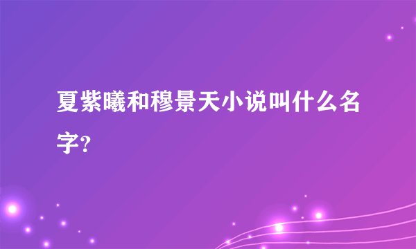 夏紫曦和穆景天小说叫什么名字？