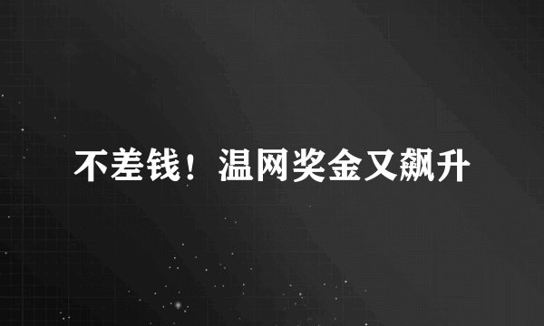 不差钱！温网奖金又飙升