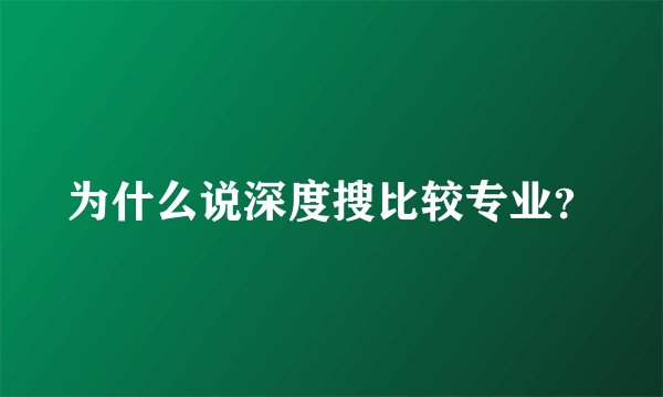 为什么说深度搜比较专业?