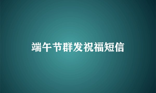 端午节群发祝福短信