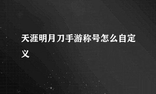 天涯明月刀手游称号怎么自定义