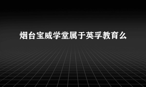 烟台宝威学堂属于英孚教育么