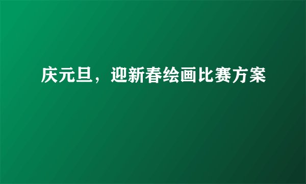 庆元旦，迎新春绘画比赛方案