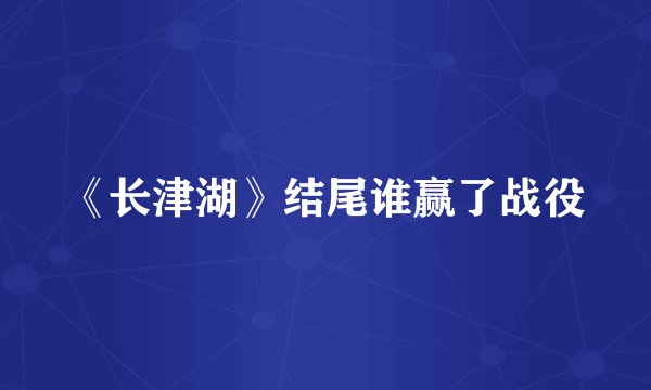 《长津湖》结尾谁赢了战役