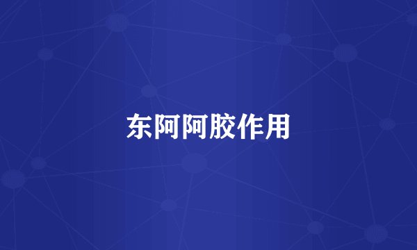 东阿阿胶作用