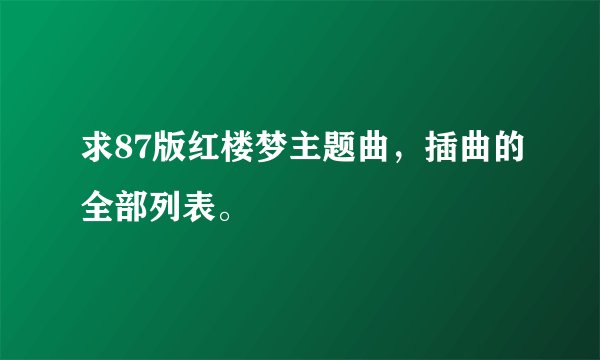 求87版红楼梦主题曲，插曲的全部列表。