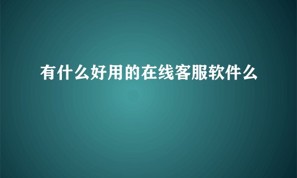 有什么好用的在线客服软件么