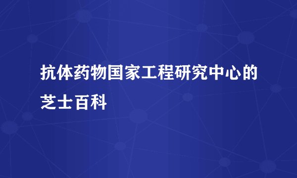 抗体药物国家工程研究中心的芝士百科
