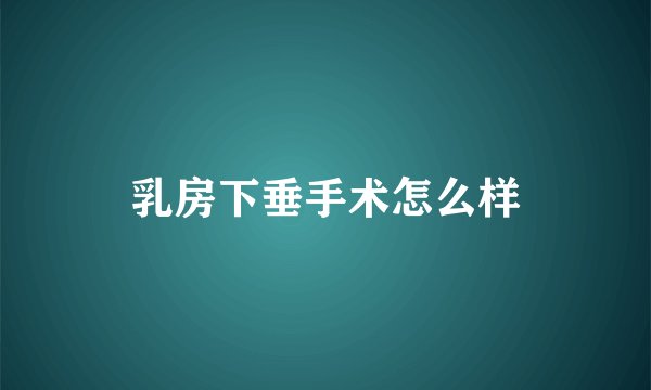 乳房下垂手术怎么样