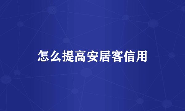 怎么提高安居客信用